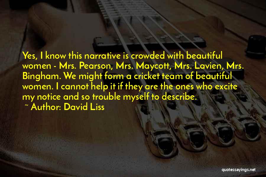 David Liss Quotes: Yes, I Know This Narrative Is Crowded With Beautiful Women - Mrs. Pearson, Mrs. Maycott, Mrs. Lavien, Mrs. Bingham. We