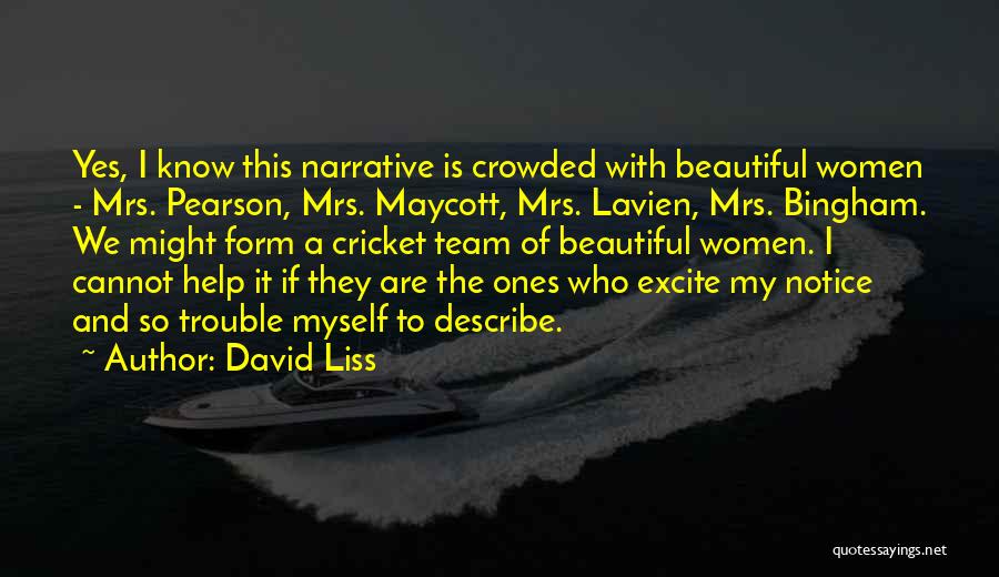 David Liss Quotes: Yes, I Know This Narrative Is Crowded With Beautiful Women - Mrs. Pearson, Mrs. Maycott, Mrs. Lavien, Mrs. Bingham. We