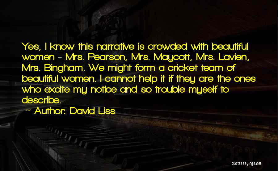 David Liss Quotes: Yes, I Know This Narrative Is Crowded With Beautiful Women - Mrs. Pearson, Mrs. Maycott, Mrs. Lavien, Mrs. Bingham. We