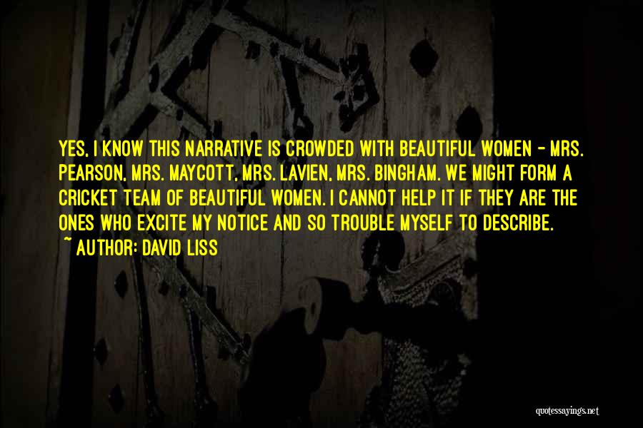 David Liss Quotes: Yes, I Know This Narrative Is Crowded With Beautiful Women - Mrs. Pearson, Mrs. Maycott, Mrs. Lavien, Mrs. Bingham. We