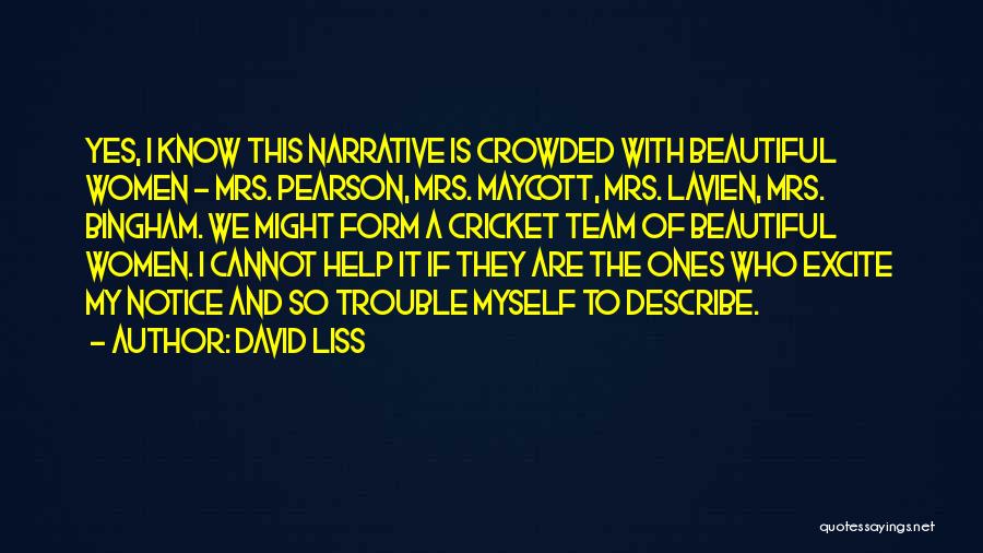 David Liss Quotes: Yes, I Know This Narrative Is Crowded With Beautiful Women - Mrs. Pearson, Mrs. Maycott, Mrs. Lavien, Mrs. Bingham. We