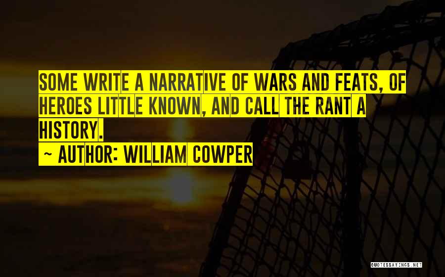 William Cowper Quotes: Some Write A Narrative Of Wars And Feats, Of Heroes Little Known, And Call The Rant A History.