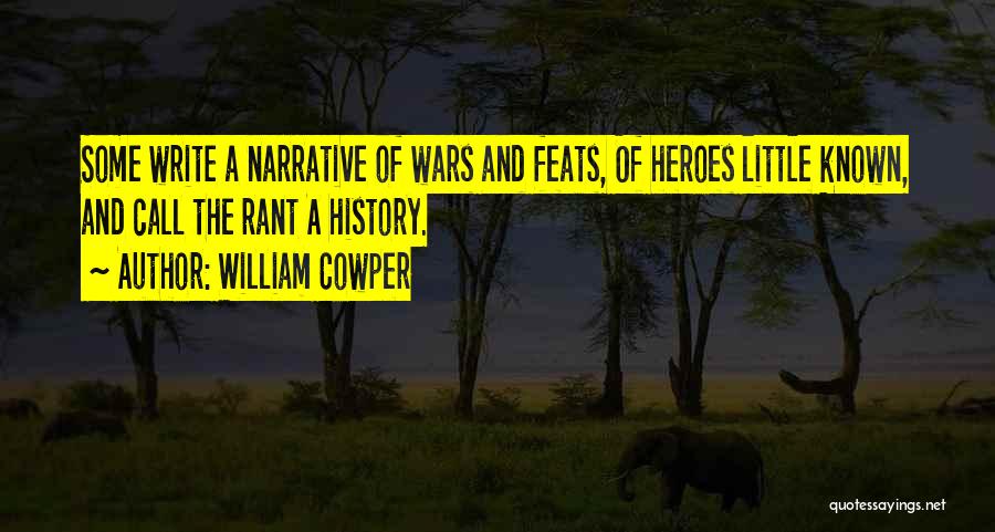 William Cowper Quotes: Some Write A Narrative Of Wars And Feats, Of Heroes Little Known, And Call The Rant A History.
