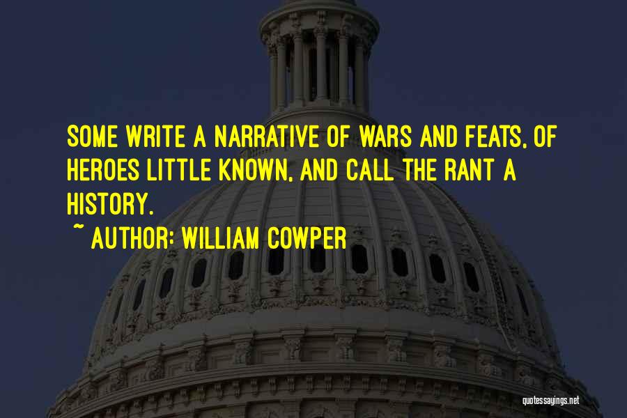 William Cowper Quotes: Some Write A Narrative Of Wars And Feats, Of Heroes Little Known, And Call The Rant A History.