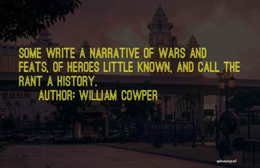 William Cowper Quotes: Some Write A Narrative Of Wars And Feats, Of Heroes Little Known, And Call The Rant A History.