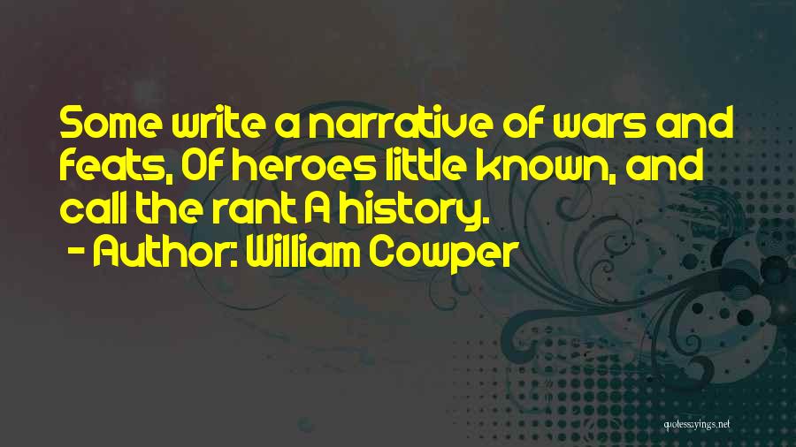 William Cowper Quotes: Some Write A Narrative Of Wars And Feats, Of Heroes Little Known, And Call The Rant A History.