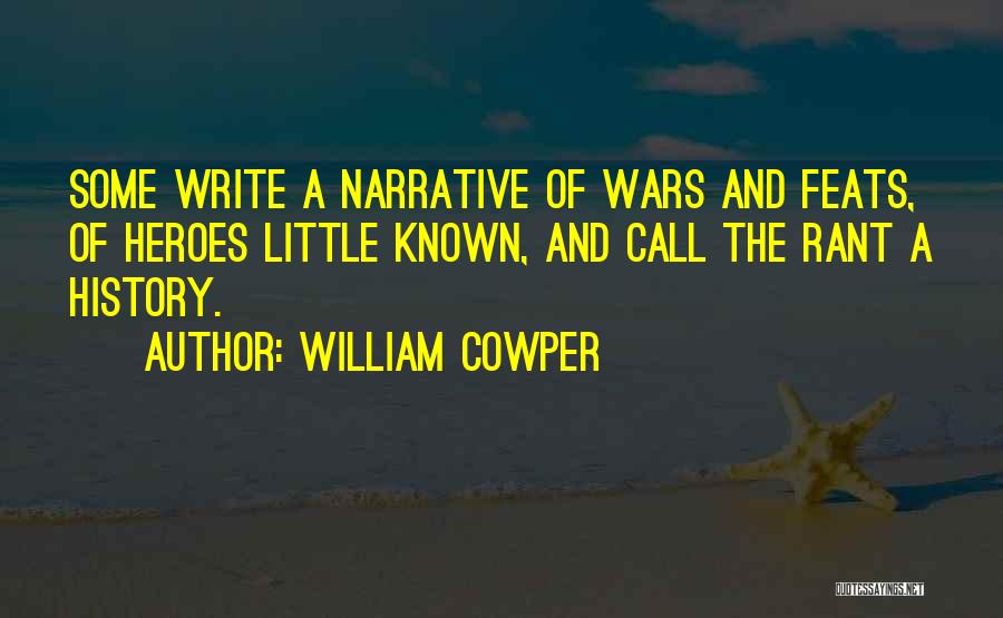 William Cowper Quotes: Some Write A Narrative Of Wars And Feats, Of Heroes Little Known, And Call The Rant A History.