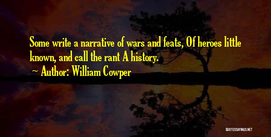 William Cowper Quotes: Some Write A Narrative Of Wars And Feats, Of Heroes Little Known, And Call The Rant A History.