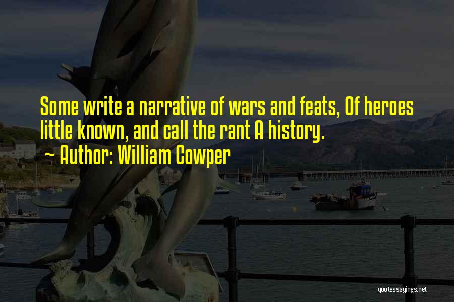 William Cowper Quotes: Some Write A Narrative Of Wars And Feats, Of Heroes Little Known, And Call The Rant A History.