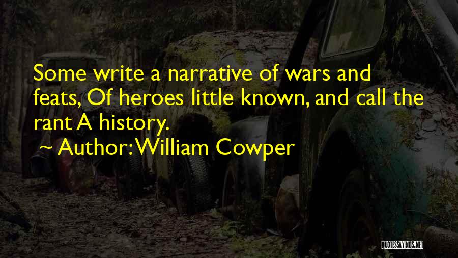 William Cowper Quotes: Some Write A Narrative Of Wars And Feats, Of Heroes Little Known, And Call The Rant A History.