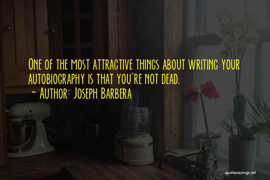 Joseph Barbera Quotes: One Of The Most Attractive Things About Writing Your Autobiography Is That You're Not Dead.