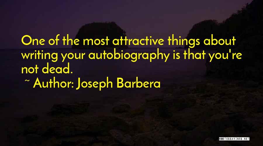 Joseph Barbera Quotes: One Of The Most Attractive Things About Writing Your Autobiography Is That You're Not Dead.
