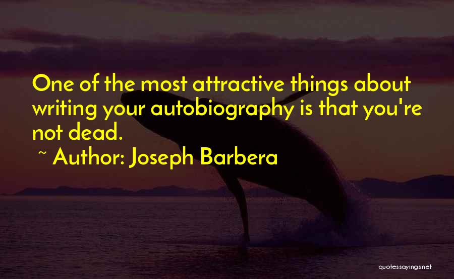 Joseph Barbera Quotes: One Of The Most Attractive Things About Writing Your Autobiography Is That You're Not Dead.