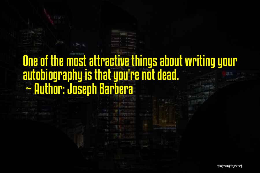 Joseph Barbera Quotes: One Of The Most Attractive Things About Writing Your Autobiography Is That You're Not Dead.