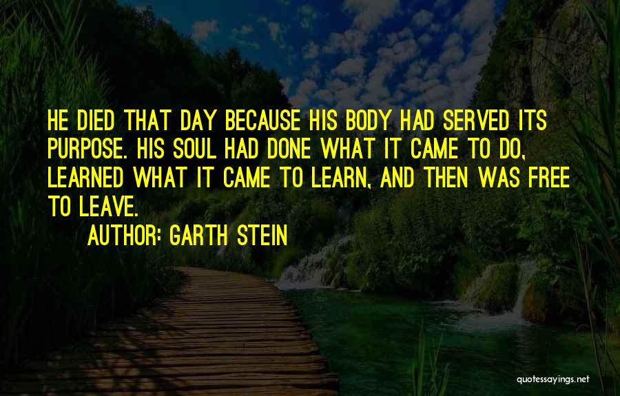 Garth Stein Quotes: He Died That Day Because His Body Had Served Its Purpose. His Soul Had Done What It Came To Do,