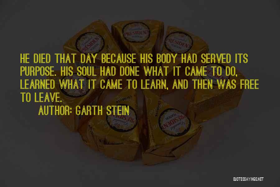 Garth Stein Quotes: He Died That Day Because His Body Had Served Its Purpose. His Soul Had Done What It Came To Do,