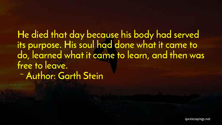 Garth Stein Quotes: He Died That Day Because His Body Had Served Its Purpose. His Soul Had Done What It Came To Do,