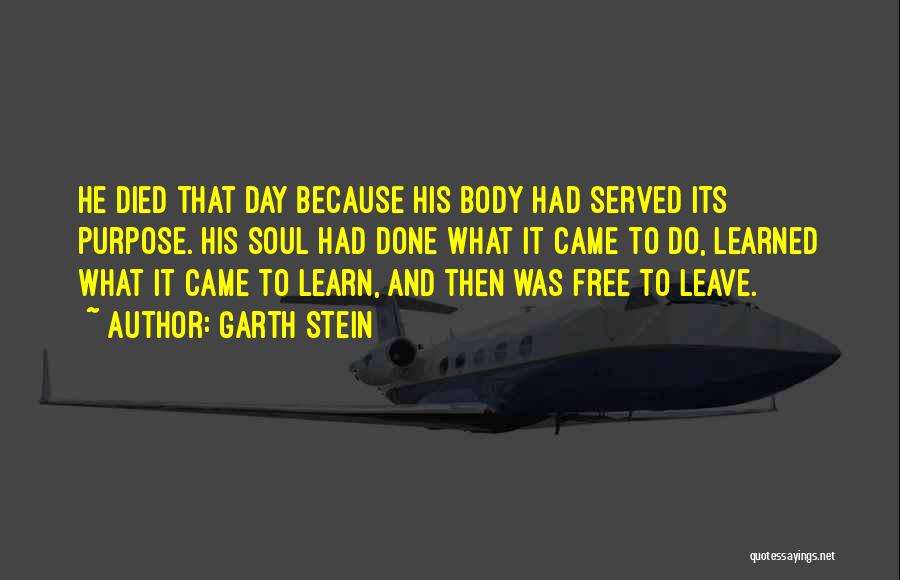Garth Stein Quotes: He Died That Day Because His Body Had Served Its Purpose. His Soul Had Done What It Came To Do,