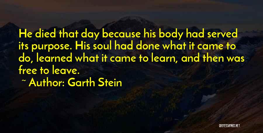 Garth Stein Quotes: He Died That Day Because His Body Had Served Its Purpose. His Soul Had Done What It Came To Do,