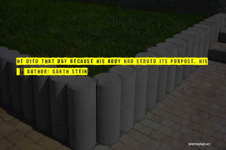 Garth Stein Quotes: He Died That Day Because His Body Had Served Its Purpose. His Soul Had Done What It Came To Do,