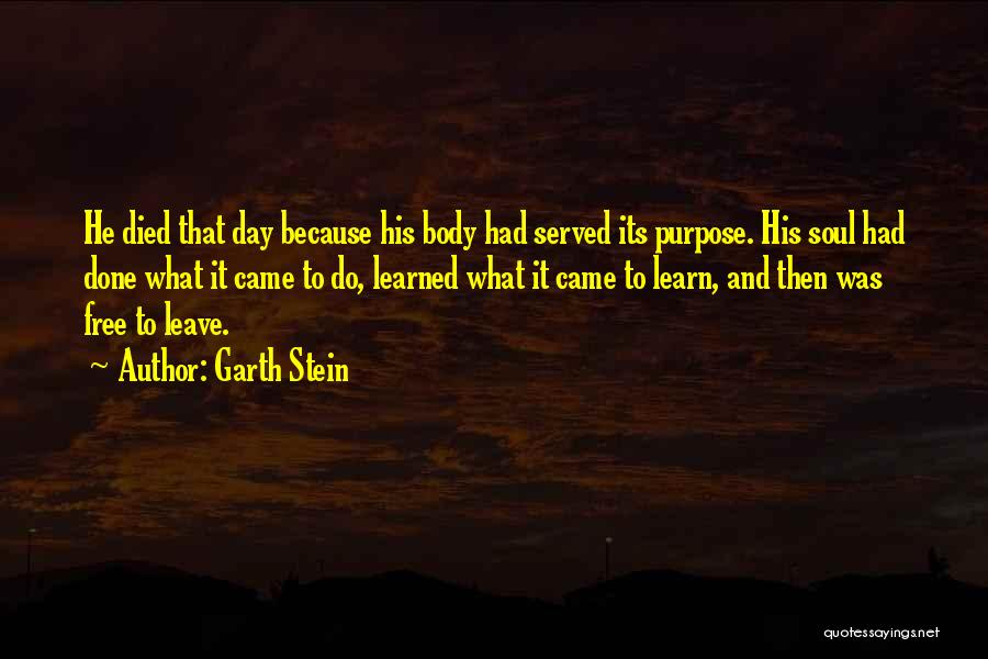Garth Stein Quotes: He Died That Day Because His Body Had Served Its Purpose. His Soul Had Done What It Came To Do,