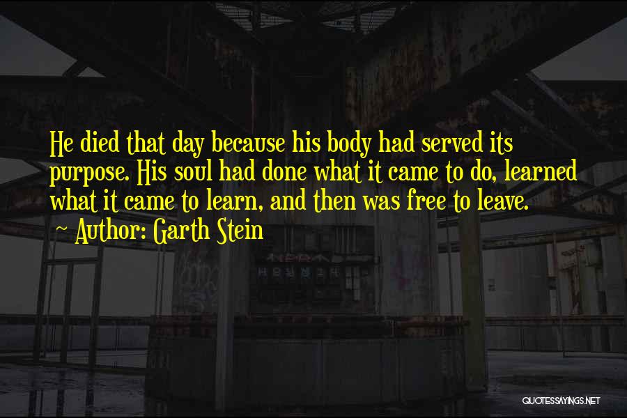 Garth Stein Quotes: He Died That Day Because His Body Had Served Its Purpose. His Soul Had Done What It Came To Do,