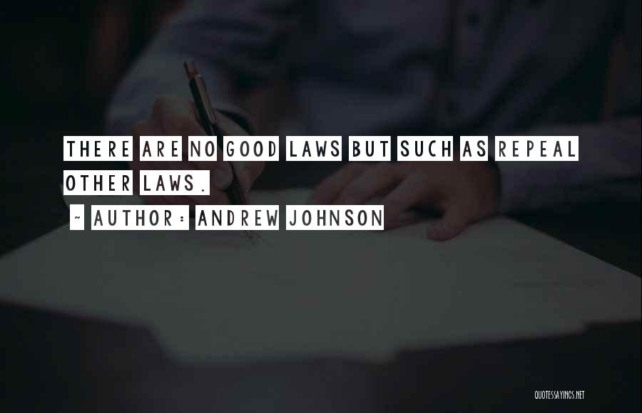 Andrew Johnson Quotes: There Are No Good Laws But Such As Repeal Other Laws.