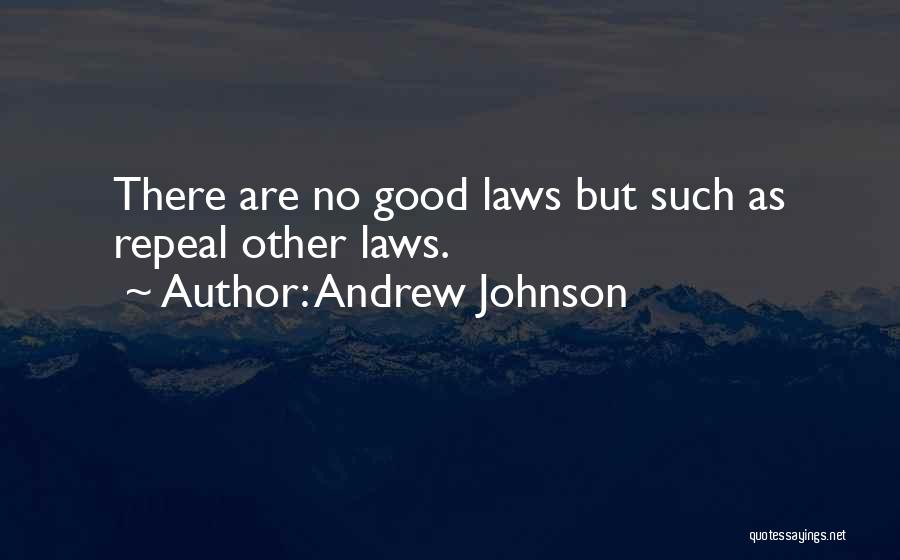 Andrew Johnson Quotes: There Are No Good Laws But Such As Repeal Other Laws.