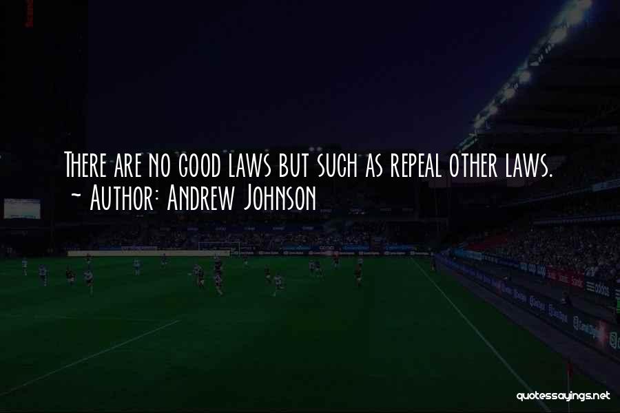 Andrew Johnson Quotes: There Are No Good Laws But Such As Repeal Other Laws.