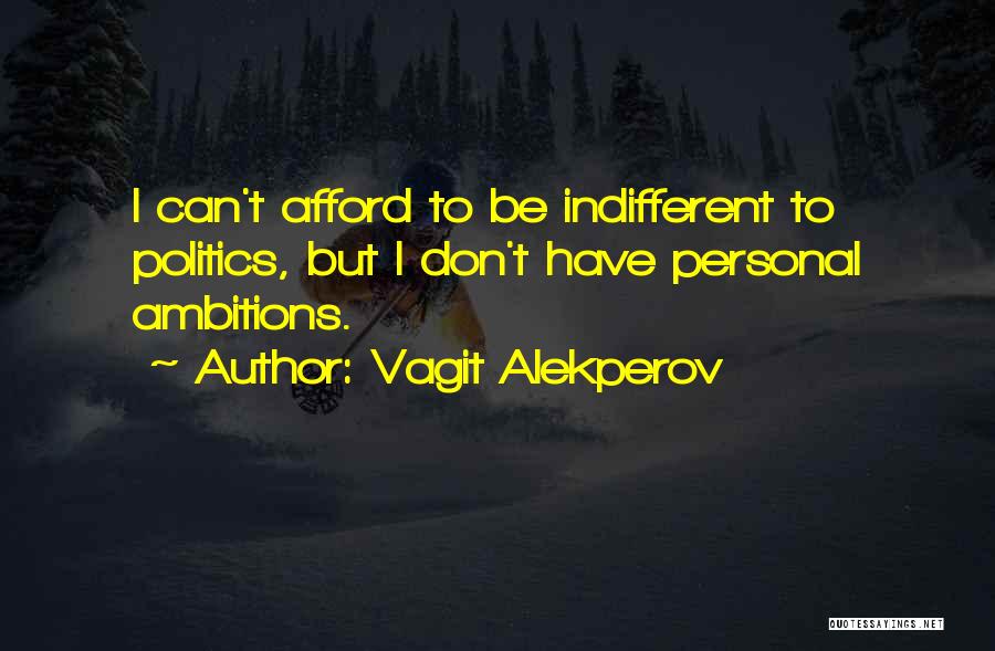 Vagit Alekperov Quotes: I Can't Afford To Be Indifferent To Politics, But I Don't Have Personal Ambitions.