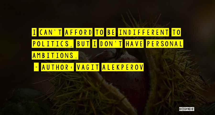 Vagit Alekperov Quotes: I Can't Afford To Be Indifferent To Politics, But I Don't Have Personal Ambitions.