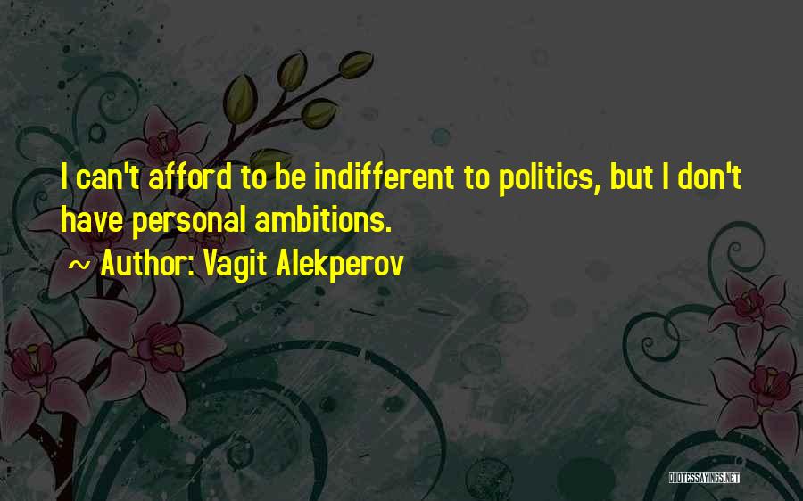 Vagit Alekperov Quotes: I Can't Afford To Be Indifferent To Politics, But I Don't Have Personal Ambitions.