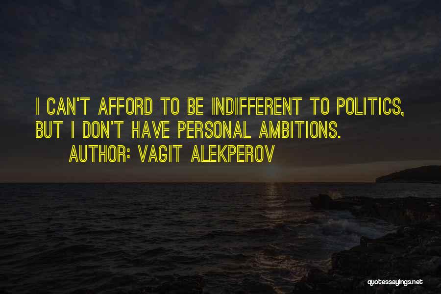 Vagit Alekperov Quotes: I Can't Afford To Be Indifferent To Politics, But I Don't Have Personal Ambitions.