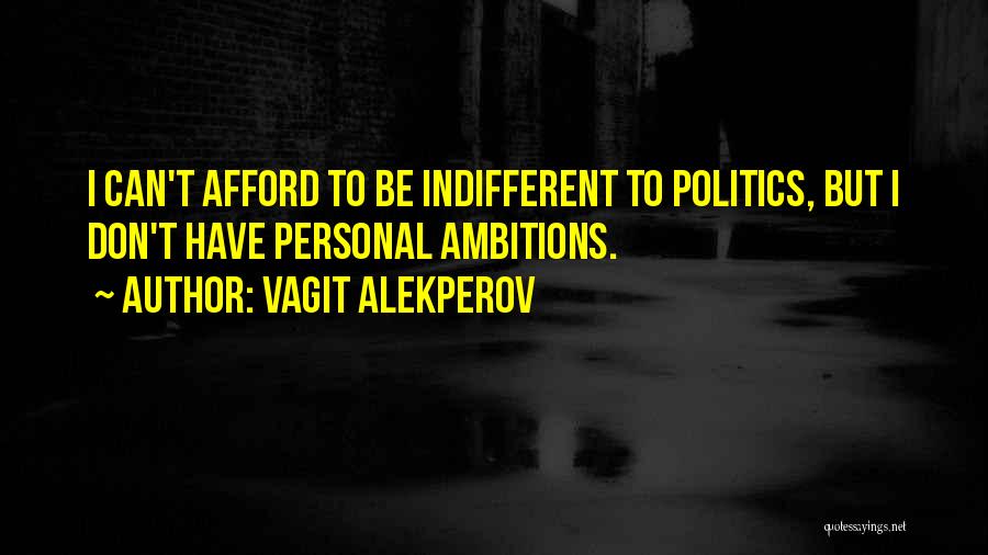 Vagit Alekperov Quotes: I Can't Afford To Be Indifferent To Politics, But I Don't Have Personal Ambitions.