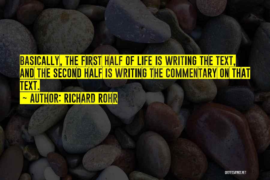 Richard Rohr Quotes: Basically, The First Half Of Life Is Writing The Text, And The Second Half Is Writing The Commentary On That