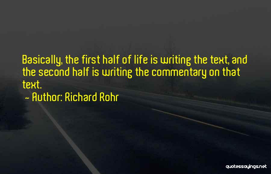 Richard Rohr Quotes: Basically, The First Half Of Life Is Writing The Text, And The Second Half Is Writing The Commentary On That