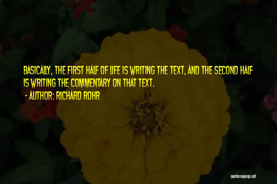 Richard Rohr Quotes: Basically, The First Half Of Life Is Writing The Text, And The Second Half Is Writing The Commentary On That