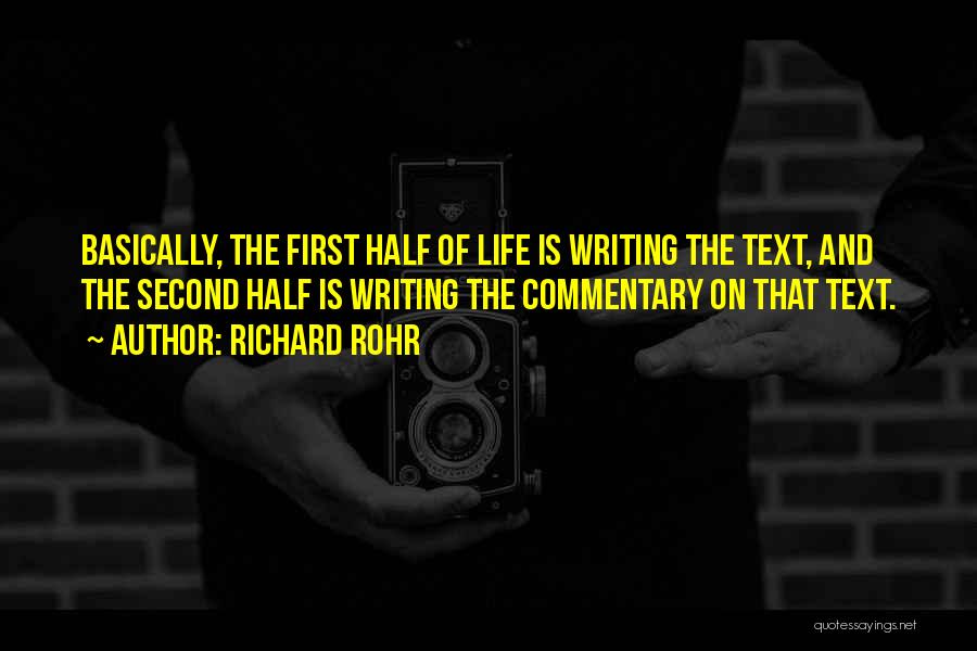 Richard Rohr Quotes: Basically, The First Half Of Life Is Writing The Text, And The Second Half Is Writing The Commentary On That