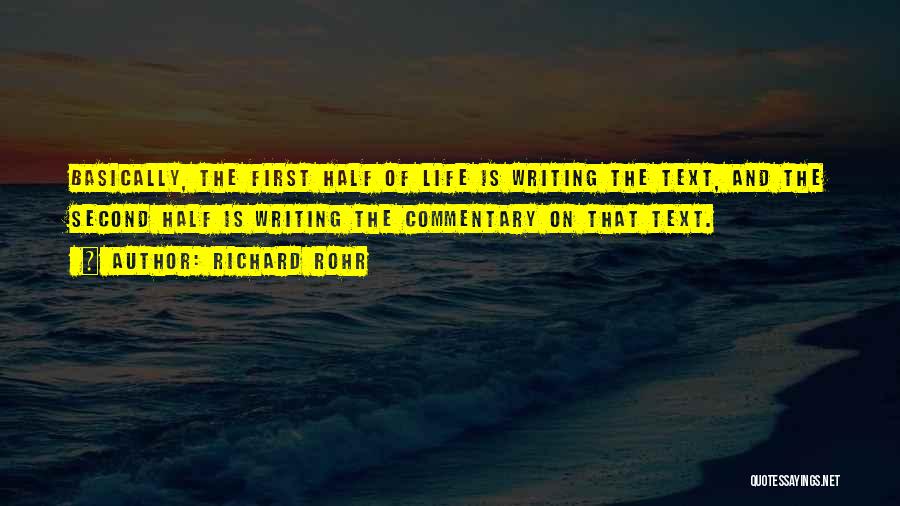 Richard Rohr Quotes: Basically, The First Half Of Life Is Writing The Text, And The Second Half Is Writing The Commentary On That