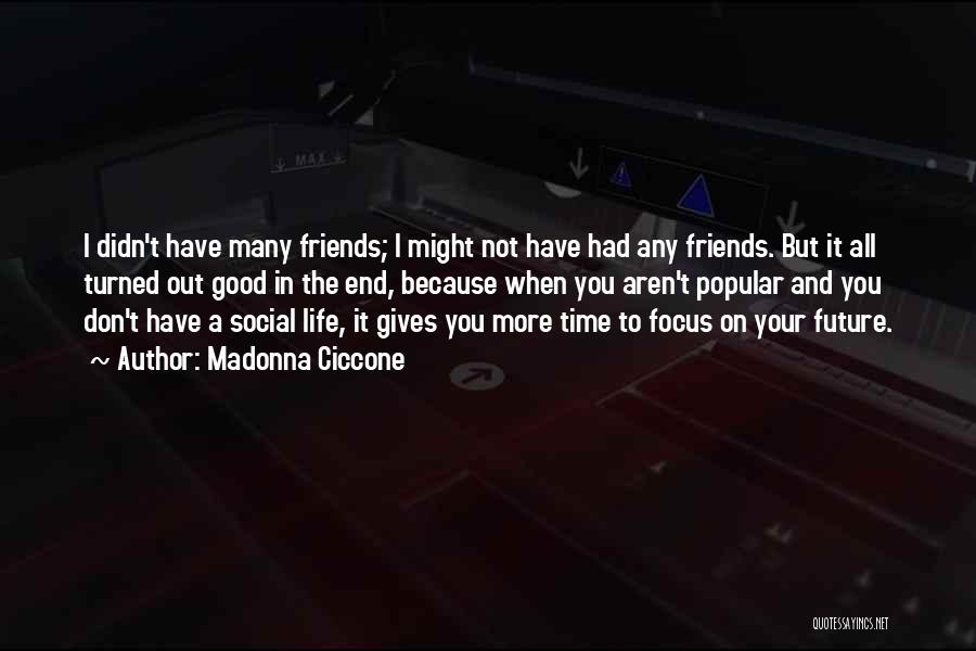 Madonna Ciccone Quotes: I Didn't Have Many Friends; I Might Not Have Had Any Friends. But It All Turned Out Good In The