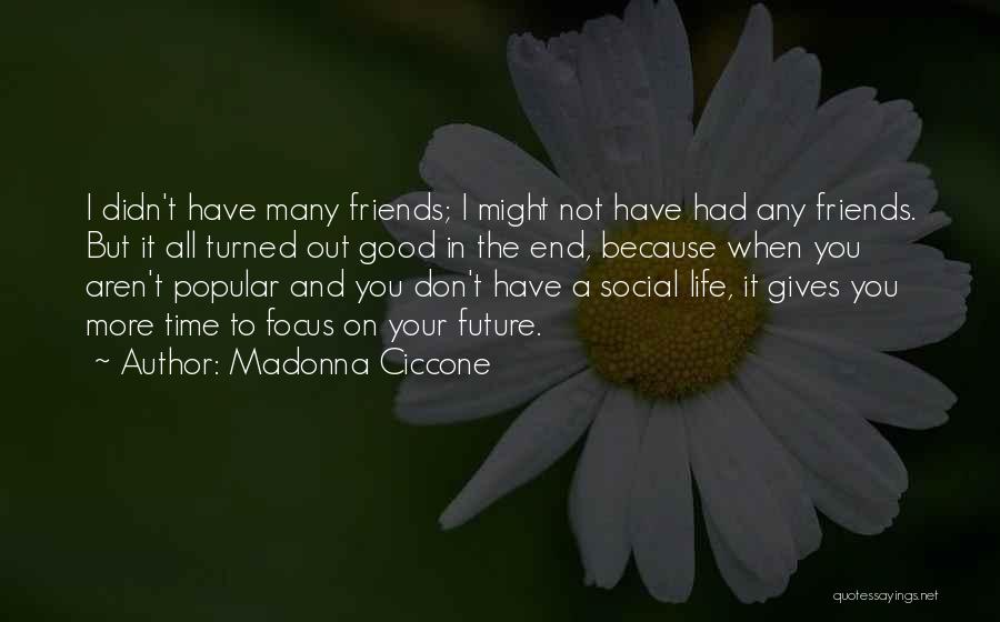 Madonna Ciccone Quotes: I Didn't Have Many Friends; I Might Not Have Had Any Friends. But It All Turned Out Good In The