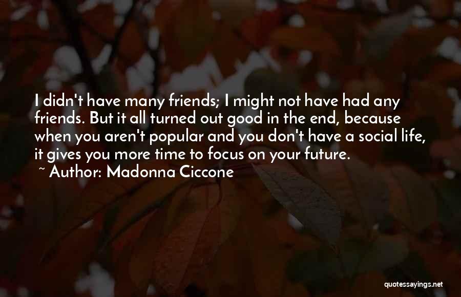 Madonna Ciccone Quotes: I Didn't Have Many Friends; I Might Not Have Had Any Friends. But It All Turned Out Good In The