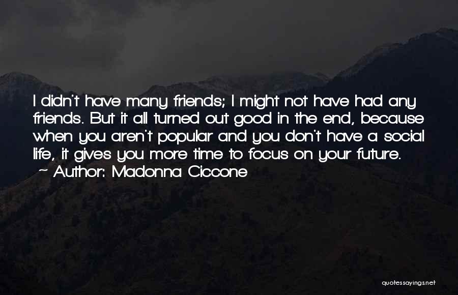 Madonna Ciccone Quotes: I Didn't Have Many Friends; I Might Not Have Had Any Friends. But It All Turned Out Good In The