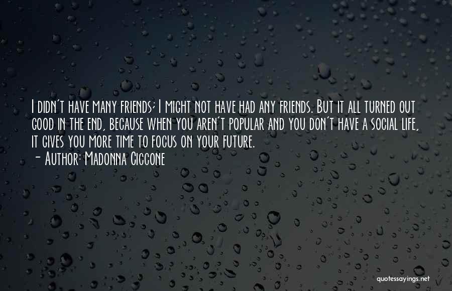 Madonna Ciccone Quotes: I Didn't Have Many Friends; I Might Not Have Had Any Friends. But It All Turned Out Good In The