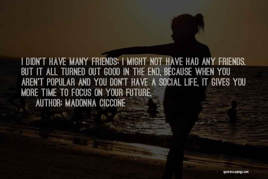 Madonna Ciccone Quotes: I Didn't Have Many Friends; I Might Not Have Had Any Friends. But It All Turned Out Good In The