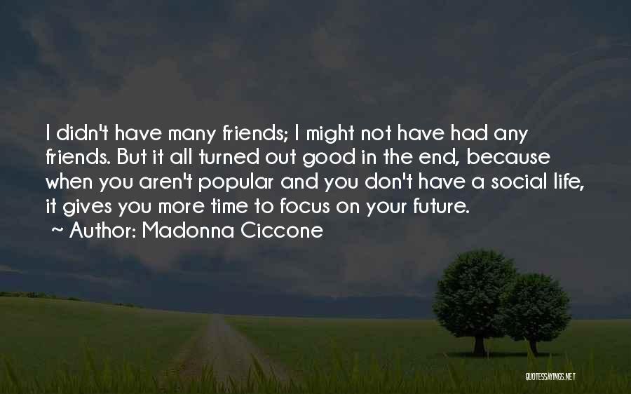 Madonna Ciccone Quotes: I Didn't Have Many Friends; I Might Not Have Had Any Friends. But It All Turned Out Good In The