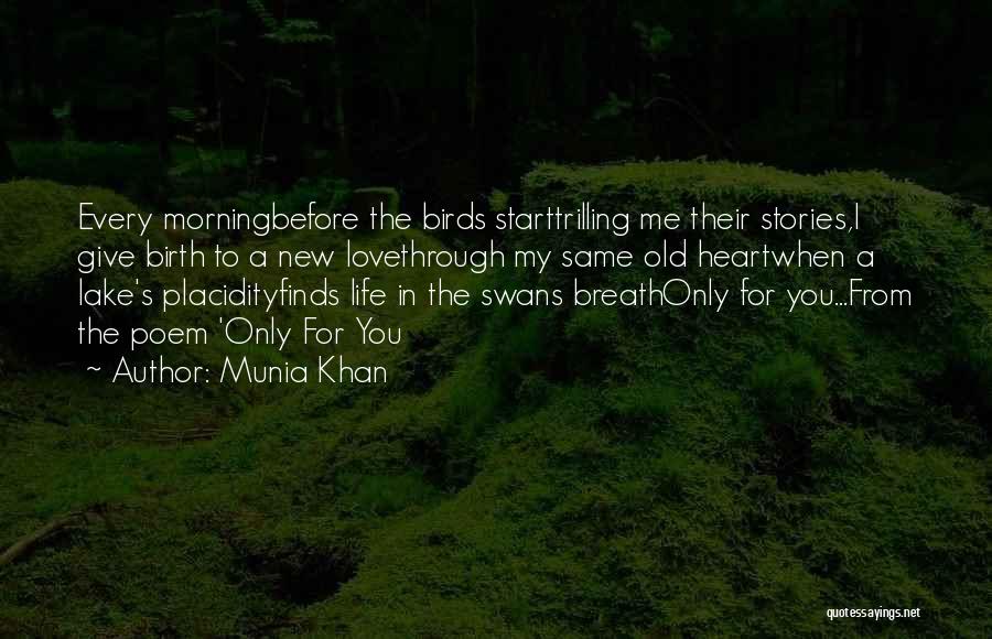 Munia Khan Quotes: Every Morningbefore The Birds Starttrilling Me Their Stories,i Give Birth To A New Lovethrough My Same Old Heartwhen A Lake's