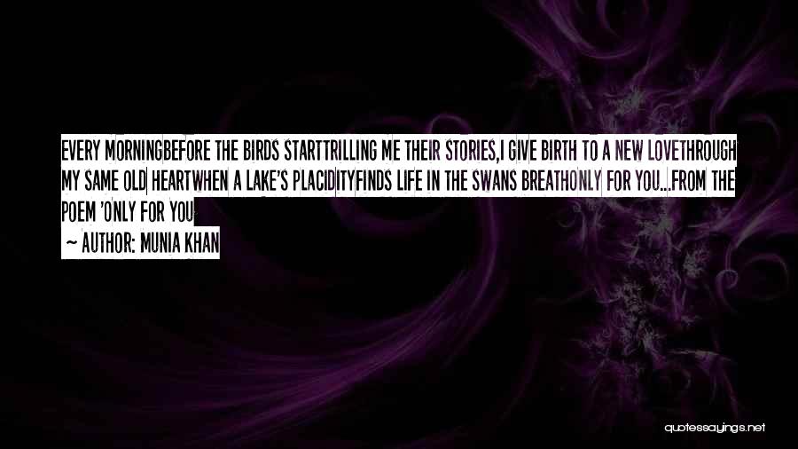 Munia Khan Quotes: Every Morningbefore The Birds Starttrilling Me Their Stories,i Give Birth To A New Lovethrough My Same Old Heartwhen A Lake's