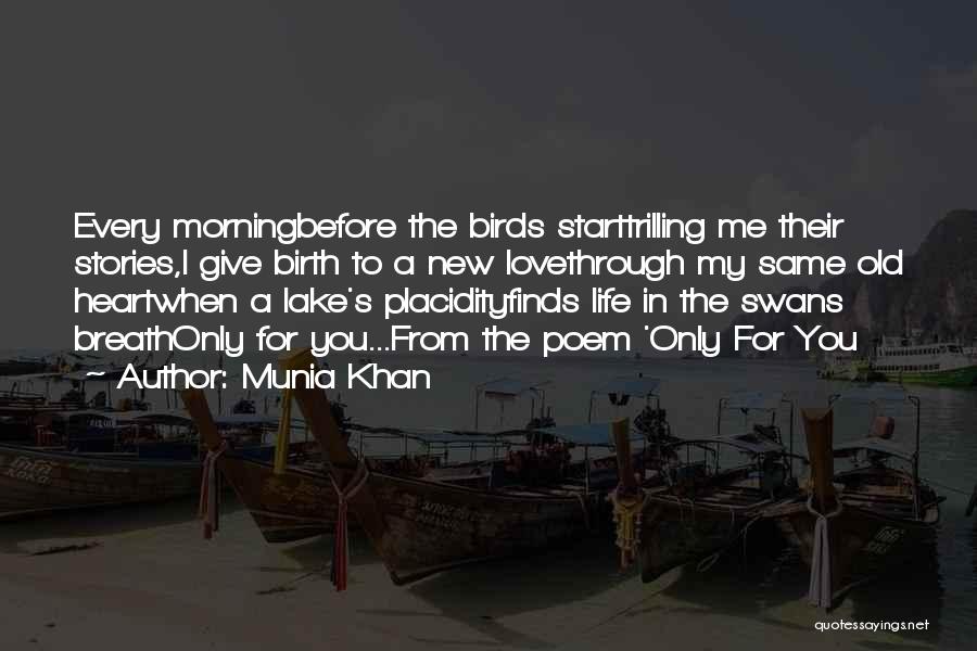 Munia Khan Quotes: Every Morningbefore The Birds Starttrilling Me Their Stories,i Give Birth To A New Lovethrough My Same Old Heartwhen A Lake's
