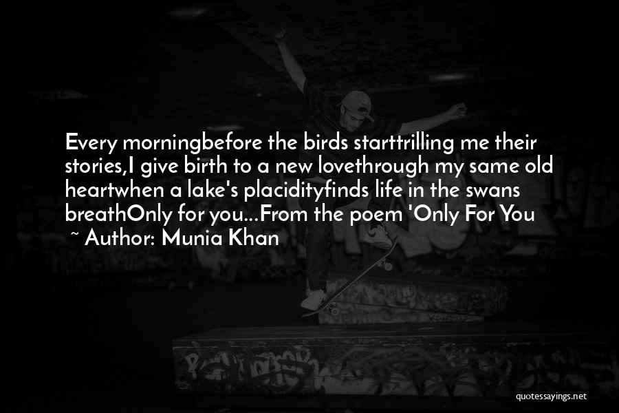 Munia Khan Quotes: Every Morningbefore The Birds Starttrilling Me Their Stories,i Give Birth To A New Lovethrough My Same Old Heartwhen A Lake's